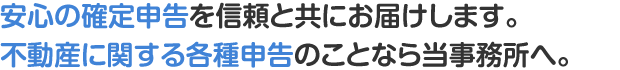 安心の確定申告を信頼と共にお届けします。不動産に関する各種申告のことなら当事務所へ。